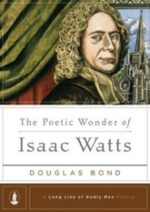 The Poetic Wonder of Isaac Watts Grace and Truth Books